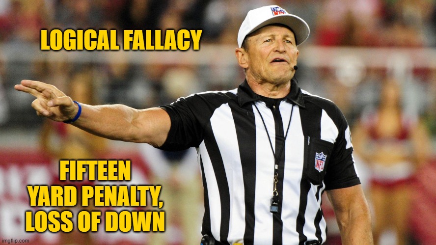 Logical Fallacy Referee | LOGICAL FALLACY FIFTEEN YARD PENALTY, LOSS OF DOWN | image tagged in logical fallacy referee | made w/ Imgflip meme maker