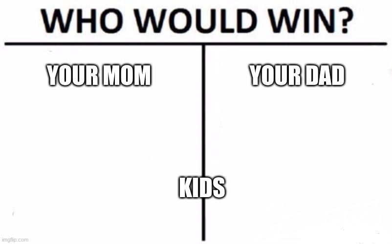 Who Would Win? Meme | YOUR MOM; YOUR DAD; KIDS | image tagged in memes,who would win | made w/ Imgflip meme maker