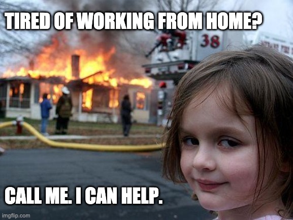 WFH. WTF? | TIRED OF WORKING FROM HOME? CALL ME. I CAN HELP. | image tagged in memes,disaster girl | made w/ Imgflip meme maker