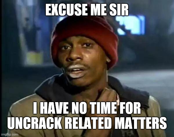 Y'all Got Any More Of That | EXCUSE ME SIR; I HAVE NO TIME FOR UNCRACK RELATED MATTERS | image tagged in memes,y'all got any more of that | made w/ Imgflip meme maker