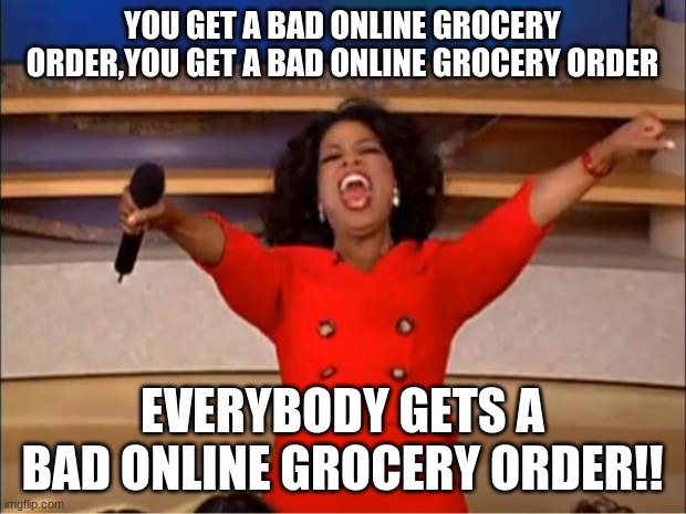 online grocery shopping sucks | YOU GET A BAD ONLINE GROCERY ORDER,YOU GET A BAD ONLINE GROCERY ORDER; EVERYBODY GETS A BAD ONLINE GROCERY ORDER!! | image tagged in memes,oprah you get a | made w/ Imgflip meme maker