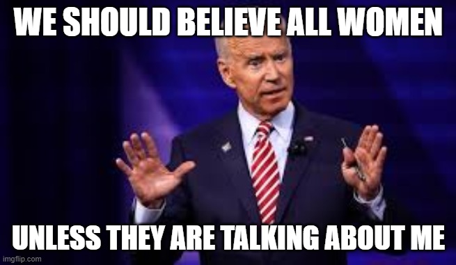 Joe Biden | WE SHOULD BELIEVE ALL WOMEN; UNLESS THEY ARE TALKING ABOUT ME | image tagged in joe biden | made w/ Imgflip meme maker