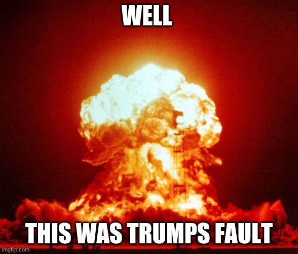 Nuke | WELL; THIS WAS TRUMPS FAULT | image tagged in nuke | made w/ Imgflip meme maker