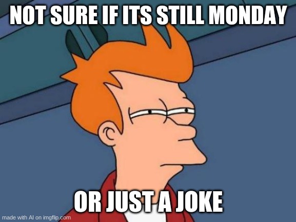 Futurama Fry Meme | NOT SURE IF ITS STILL MONDAY; OR JUST A JOKE | image tagged in memes,futurama fry | made w/ Imgflip meme maker