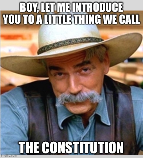 Sam Elliot happy birthday |  BOY, LET ME INTRODUCE YOU TO A LITTLE THING WE CALL; THE CONSTITUTION | image tagged in sam elliot happy birthday | made w/ Imgflip meme maker
