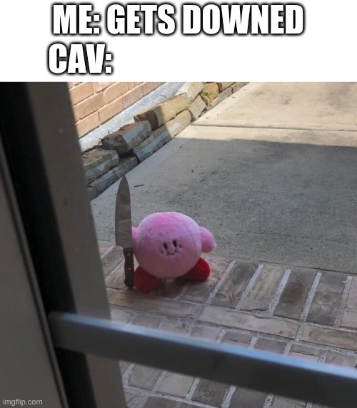 R6 Kirby | ME: GETS DOWNED; CAV: | image tagged in kirby with a knife | made w/ Imgflip meme maker