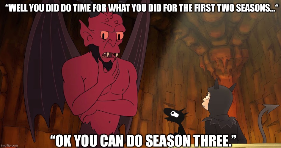 Season 3 | “WELL YOU DID DO TIME FOR WHAT YOU DID FOR THE FIRST TWO SEASONS...“; “OK YOU CAN DO SEASON THREE.” | image tagged in tv show,disenchantment | made w/ Imgflip meme maker