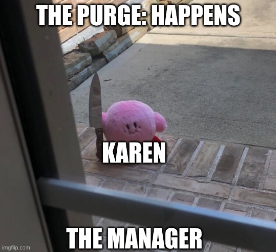 The Purge | THE PURGE: HAPPENS; KAREN; THE MANAGER | image tagged in kirby with a knife | made w/ Imgflip meme maker