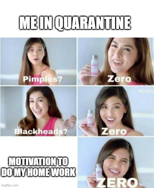 i know I'm not the only one rite | ME IN QUARANTINE; MOTIVATION TO DO MY HOME WORK | image tagged in pimples zero | made w/ Imgflip meme maker