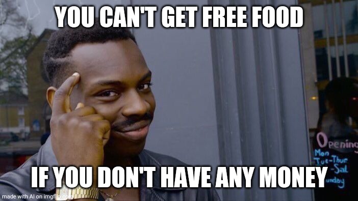 Somehow, makes a lot of sense!!! | YOU CAN'T GET FREE FOOD; IF YOU DON'T HAVE ANY MONEY | image tagged in memes,roll safe think about it | made w/ Imgflip meme maker