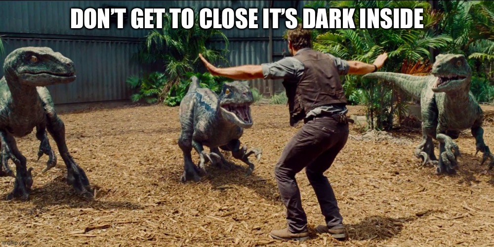 Jurassic park raptor | DON’T GET TO CLOSE IT’S DARK INSIDE | image tagged in jurassic park raptor | made w/ Imgflip meme maker