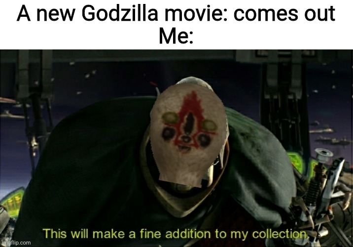 This will make a fine addition to my collection | A new Godzilla movie: comes out
Me: | image tagged in this will make a fine addition to my collection | made w/ Imgflip meme maker
