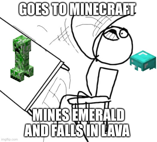 AH YES MINECRAFT | GOES TO MINECRAFT; MINES EMERALD AND FALLS IN LAVA | image tagged in memes,table flip guy | made w/ Imgflip meme maker