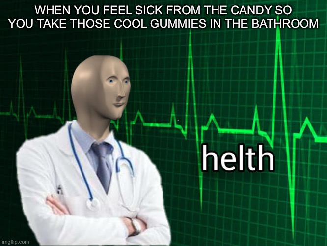 Stonks Helth | WHEN YOU FEEL SICK FROM THE CANDY SO YOU TAKE THOSE COOL GUMMIES IN THE BATHROOM | image tagged in stonks helth | made w/ Imgflip meme maker