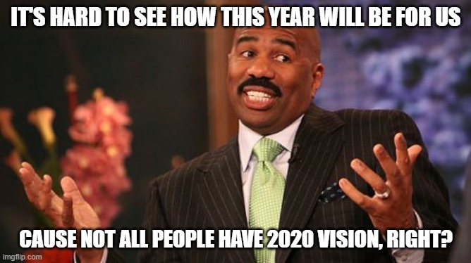 Steve Harvey Meme | IT'S HARD TO SEE HOW THIS YEAR WILL BE FOR US; CAUSE NOT ALL PEOPLE HAVE 2020 VISION, RIGHT? | image tagged in memes,steve harvey | made w/ Imgflip meme maker