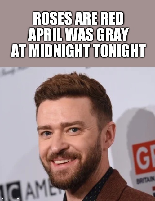 It's gonna be may | ROSES ARE RED
APRIL WAS GRAY
AT MIDNIGHT TONIGHT | image tagged in justin timberlake,may | made w/ Imgflip meme maker