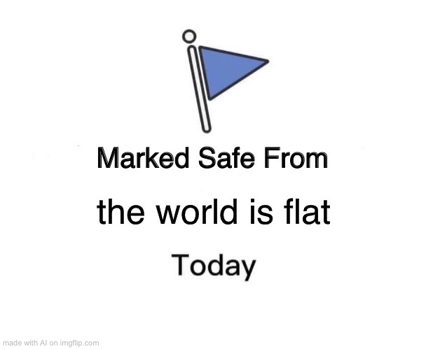 Marked Safe From | the world is flat | image tagged in memes,marked safe from | made w/ Imgflip meme maker