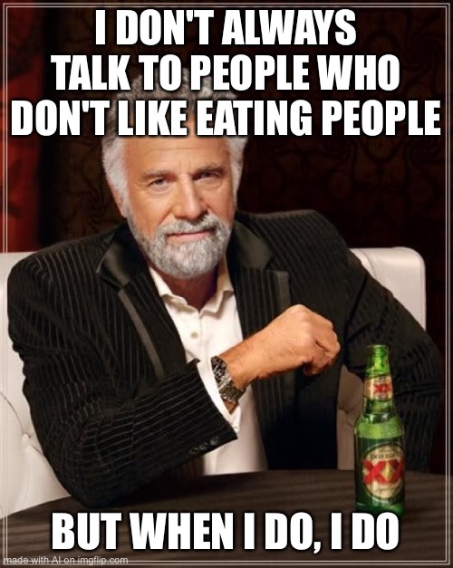 The Most Interesting Man In The World Meme | I DON'T ALWAYS TALK TO PEOPLE WHO DON'T LIKE EATING PEOPLE; BUT WHEN I DO, I DO | image tagged in memes,the most interesting man in the world | made w/ Imgflip meme maker