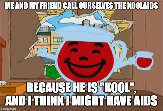 KoolAIDS | ME AND MY FRIEND CALL OURSELVES THE KOOLAIDS; BECAUSE HE IS "KOOL", AND I THINK I MIGHT HAVE AIDS | image tagged in koolaid man | made w/ Imgflip meme maker