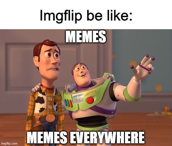 X, X Everywhere Meme | Imgflip be like:; MEMES; MEMES EVERYWHERE | image tagged in memes,x x everywhere | made w/ Imgflip meme maker
