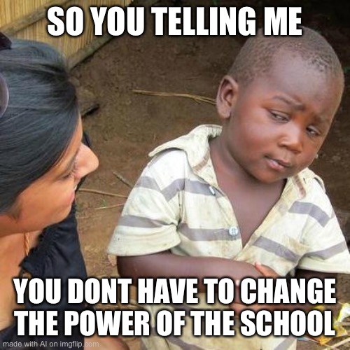 Third World Skeptical Kid | SO YOU TELLING ME; YOU DONT HAVE TO CHANGE THE POWER OF THE SCHOOL | image tagged in memes,third world skeptical kid | made w/ Imgflip meme maker