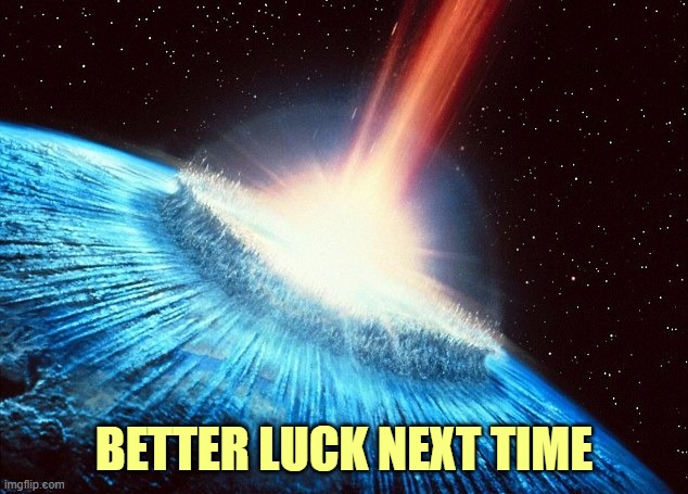 asteroid | BETTER LUCK NEXT TIME | image tagged in asteroid | made w/ Imgflip meme maker