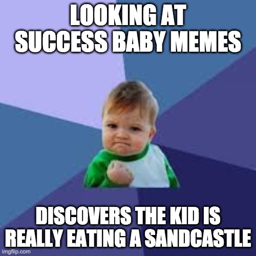 Succes baby | LOOKING AT SUCCESS BABY MEMES; DISCOVERS THE KID IS REALLY EATING A SANDCASTLE | image tagged in succes baby | made w/ Imgflip meme maker