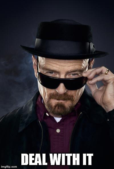 image tagged in heisenberg,deal with it,memes,reactions | made w/ Imgflip meme maker