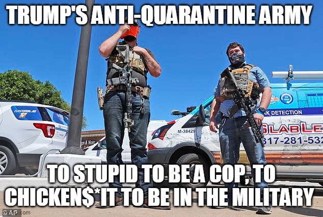 Trump supporters - Only the best | TRUMP'S ANTI-QUARANTINE ARMY; TO STUPID TO BE A COP, TO CHICKEN$*IT TO BE IN THE MILITARY | image tagged in donald trump,trump supporters,republicans,coronavirus | made w/ Imgflip meme maker