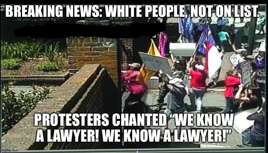 Reopen NC | BREAKING NEWS: WHITE PEOPLE, NOT ON LIST. PROTESTERS CHANTED “WE KNOW A LAWYER! WE KNOW A LAWYER!” | image tagged in protesters,north carolina,funny | made w/ Imgflip meme maker