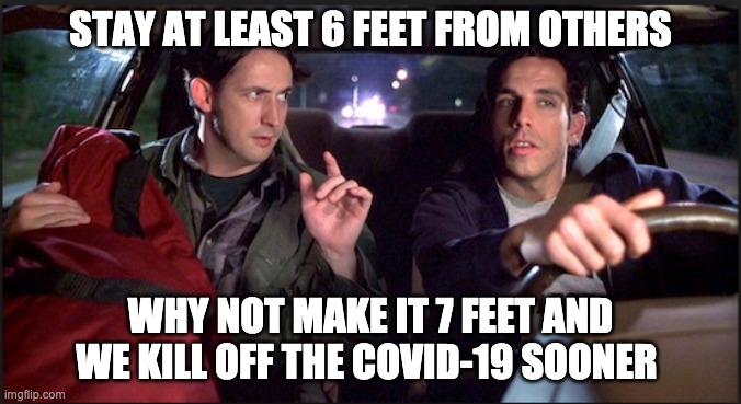 Social Distancing | STAY AT LEAST 6 FEET FROM OTHERS; WHY NOT MAKE IT 7 FEET AND WE KILL OFF THE COVID-19 SOONER | image tagged in covid-19 | made w/ Imgflip meme maker