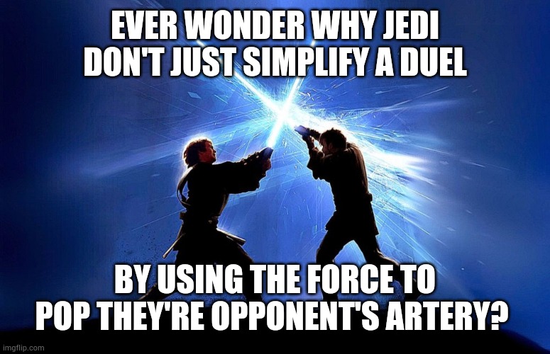 Starwars inquiry | EVER WONDER WHY JEDI DON'T JUST SIMPLIFY A DUEL; BY USING THE FORCE TO POP THEY'RE OPPONENT'S ARTERY? | image tagged in lightsaber battle,meme,starwars,fun,jedi | made w/ Imgflip meme maker