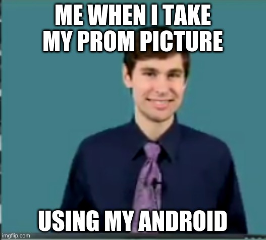 Me when i take my prom picture using my android | ME WHEN I TAKE MY PROM PICTURE; USING MY ANDROID | image tagged in cringy online teacher 3 | made w/ Imgflip meme maker