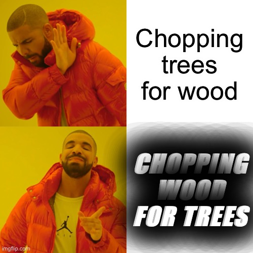 Drake Hotline Bling |  Chopping trees for wood; CHOPPING WOOD FOR TREES | image tagged in memes,drake hotline bling | made w/ Imgflip meme maker
