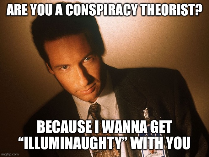 fox mulder  | ARE YOU A CONSPIRACY THEORIST? BECAUSE I WANNA GET “ILLUMINAUGHTY” WITH YOU | image tagged in fox mulder | made w/ Imgflip meme maker