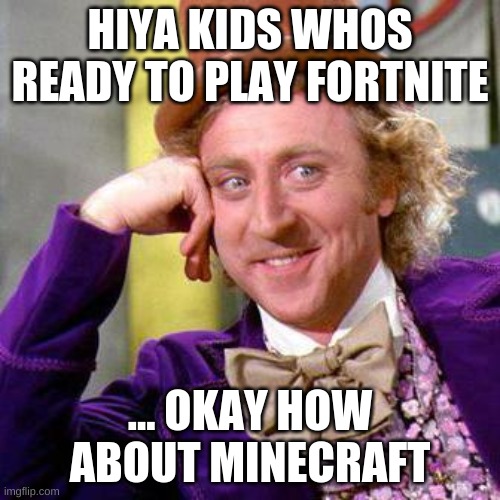 Willy Wonka Blank | HIYA KIDS WHOS READY TO PLAY FORTNITE; ... OKAY HOW ABOUT MINECRAFT | image tagged in willy wonka blank | made w/ Imgflip meme maker