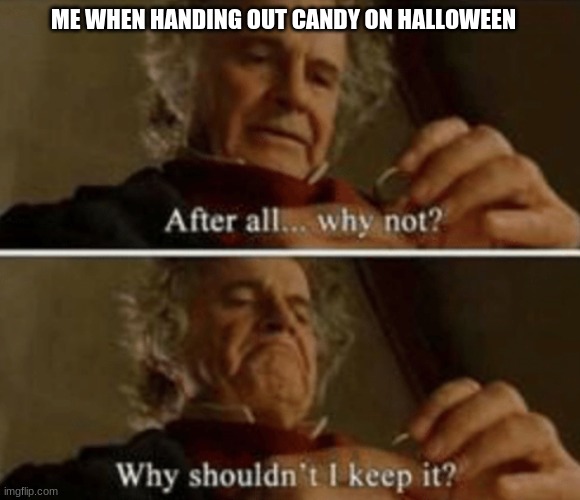 Why shouldn't I keep it | ME WHEN HANDING OUT CANDY ON HALLOWEEN | image tagged in why shouldn't i keep it | made w/ Imgflip meme maker