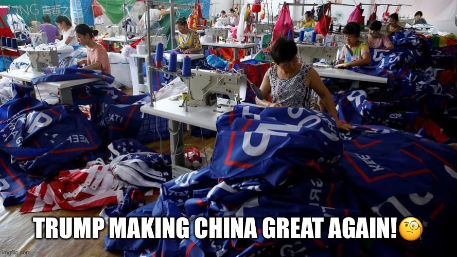 Trump Making China Great Again! | TRUMP MAKING CHINA GREAT AGAIN!🧐 | image tagged in donald trump,maga,china,sweatshop,moron,sarcasm | made w/ Imgflip meme maker