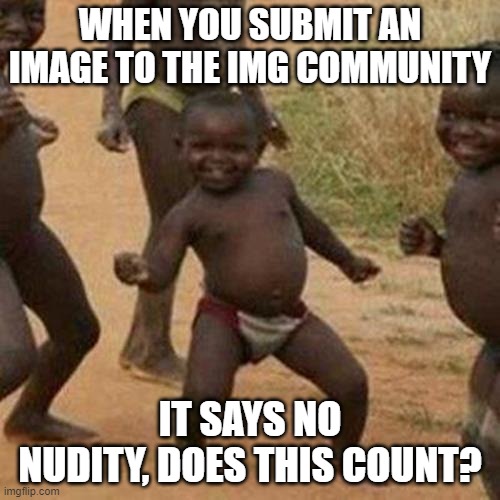 Third World Success Kid | WHEN YOU SUBMIT AN IMAGE TO THE IMG COMMUNITY; IT SAYS NO NUDITY, DOES THIS COUNT? | image tagged in memes,third world success kid | made w/ Imgflip meme maker