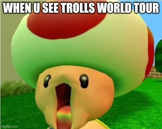 excited toad | WHEN U SEE TROLLS WORLD TOUR | image tagged in excited toad | made w/ Imgflip meme maker