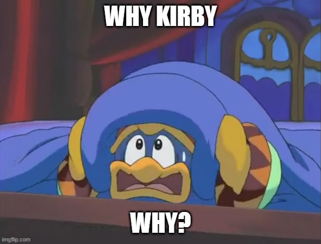 Scared Dedede | WHY KIRBY WHY? | image tagged in scared dedede | made w/ Imgflip meme maker