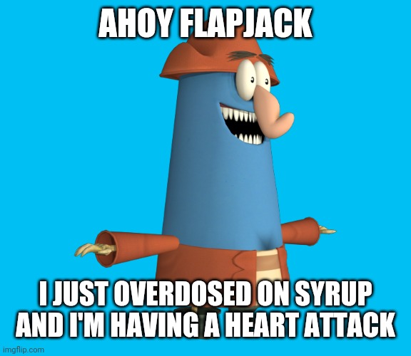 Hopefully this revives the ahoy spongebob memes in the internet | AHOY FLAPJACK; I JUST OVERDOSED ON SYRUP AND I'M HAVING A HEART ATTACK | image tagged in ahoy spongebob,flapjack,captain k'nuckles,memes | made w/ Imgflip meme maker