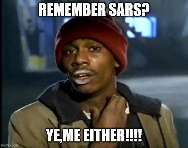 SARS | REMEMBER SARS? YE,ME EITHER!!!! | image tagged in memes,y'all got any more of that | made w/ Imgflip meme maker