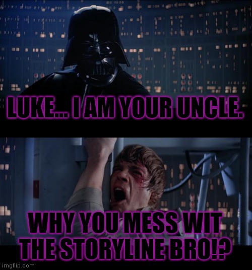 Dude... | LUKE... I AM YOUR UNCLE. WHY YOU MESS WIT THE STORYLINE BRO!? | image tagged in memes,star wars no | made w/ Imgflip meme maker