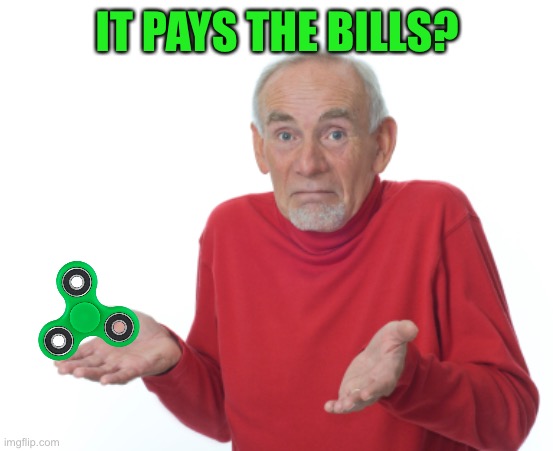 Old Man Shrugging | IT PAYS THE BILLS? | image tagged in old man shrugging | made w/ Imgflip meme maker