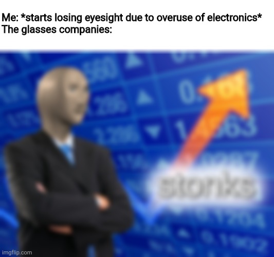 Making too many memes? Nah | Me: *starts losing eyesight due to overuse of electronics*
The glasses companies: | image tagged in stonks,glasses | made w/ Imgflip meme maker