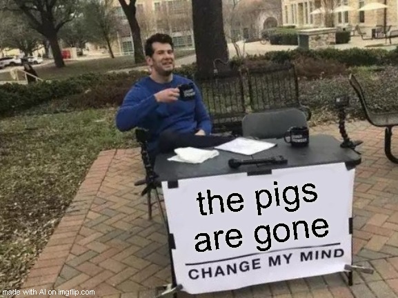 Food chain collapse | the pigs are gone | image tagged in memes,change my mind | made w/ Imgflip meme maker