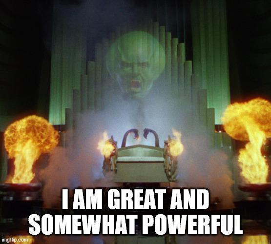 Wizard of Oz Powerful | I AM GREAT AND SOMEWHAT POWERFUL | image tagged in wizard of oz powerful | made w/ Imgflip meme maker