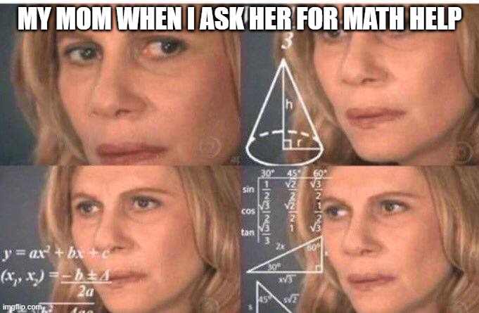 Math lady/Confused lady | MY MOM WHEN I ASK HER FOR MATH HELP | image tagged in math lady/confused lady,mom,memes,funny,math | made w/ Imgflip meme maker
