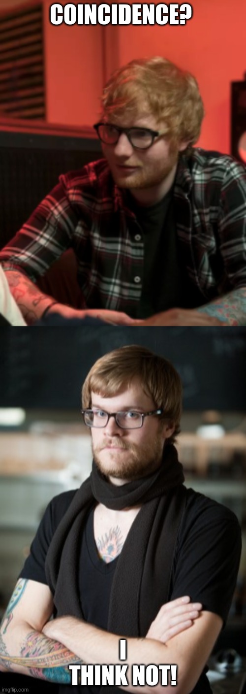 COINCIDENCE? I THINK NOT! | image tagged in memes,hipster barista,ed sheeran | made w/ Imgflip meme maker